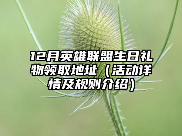 12月英雄联盟生日礼物领取地址（活动详情及规则介绍）