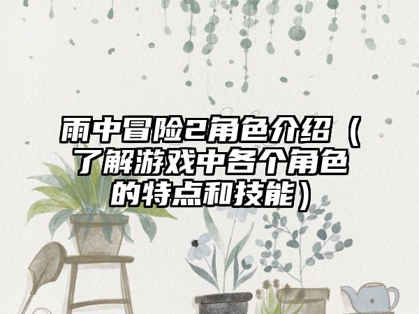 雨中冒险2角色介绍（了解游戏中各个角色的特点和技能）