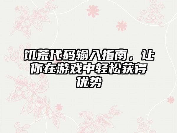 饥荒代码输入指南，让你在游戏中轻松获得优势