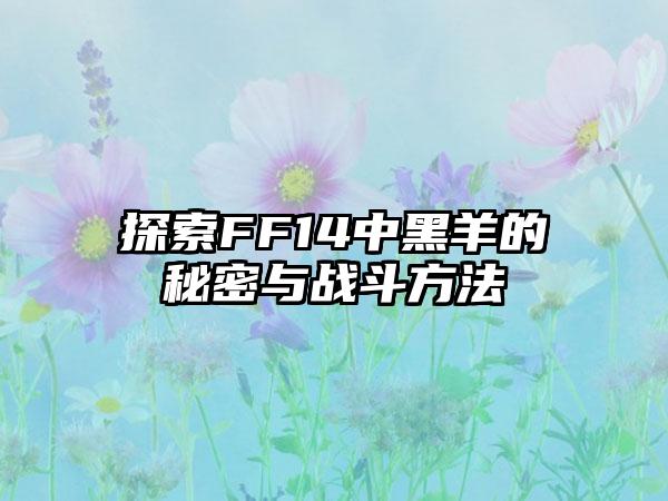 探索FF14中黑羊的秘密与战斗方法