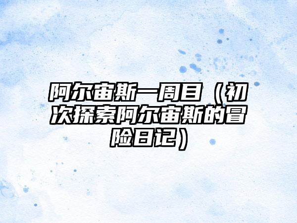 阿尔宙斯一周目（初次探索阿尔宙斯的冒险日记）