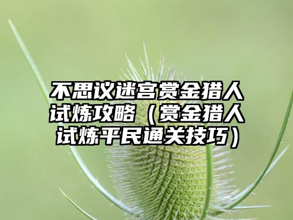 不思议迷宫赏金猎人试炼攻略（赏金猎人试炼平民通关技巧）