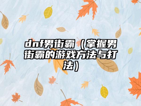 dnf男街霸（掌握男街霸的游戏方法与打法）