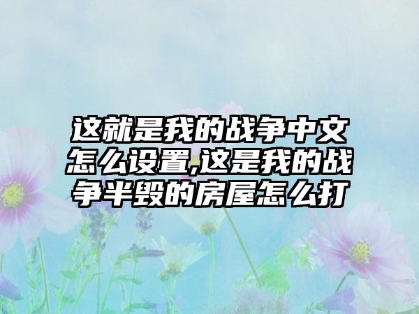这就是我的战争中文怎么设置,这是我的战争半毁的房屋怎么打