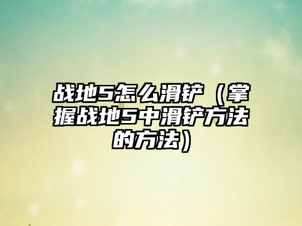 战地5怎么滑铲（掌握战地5中滑铲方法的方法）