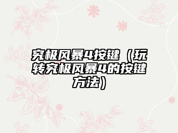 究极风暴4按键（玩转究极风暴4的按键方法）