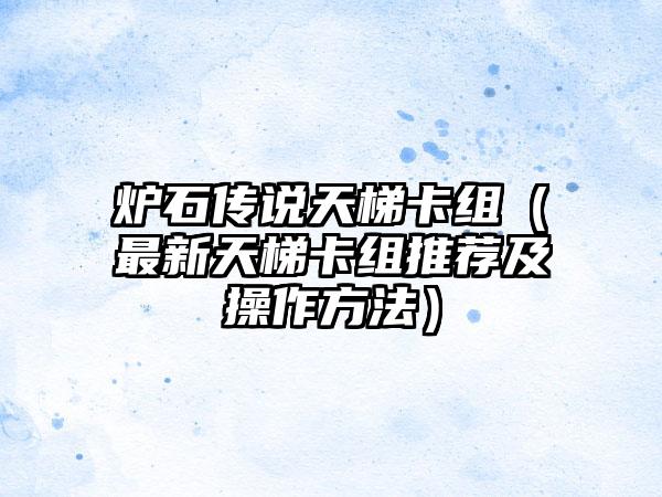 炉石传说天梯卡组（最新天梯卡组推荐及操作方法）