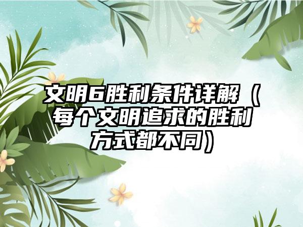 文明6胜利条件详解（每个文明追求的胜利方式都不同）