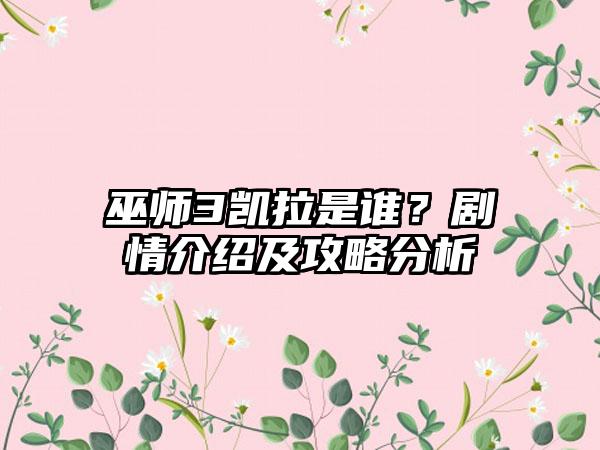 巫师3凯拉是谁？剧情介绍及攻略分析