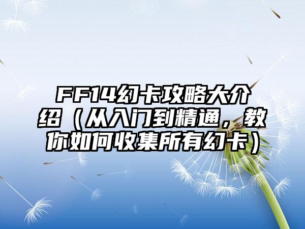 FF14幻卡攻略大介绍（从入门到精通，教你如何收集所有幻卡）