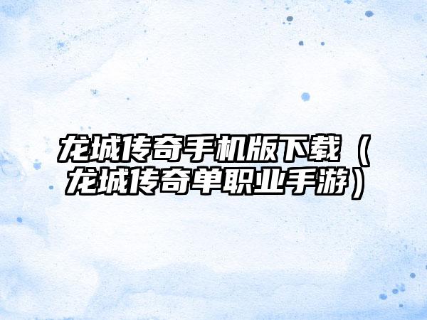 龙城传奇手机版（龙城传奇单职业手游）