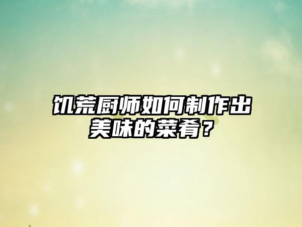 饥荒厨师如何制作出美味的菜肴？