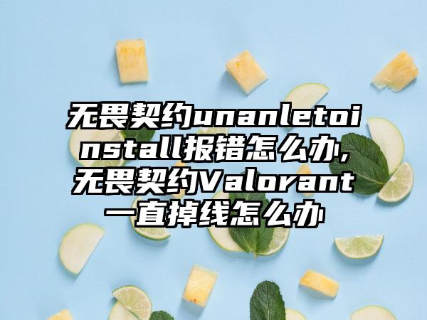 无畏契约unanletoinstall报错怎么办,无畏契约Valorant一直掉线怎么办