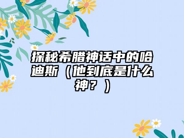 探秘希腊神话中的哈迪斯（他到底是什么神？）