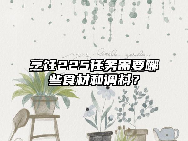 烹饪225任务需要哪些食材和调料？
