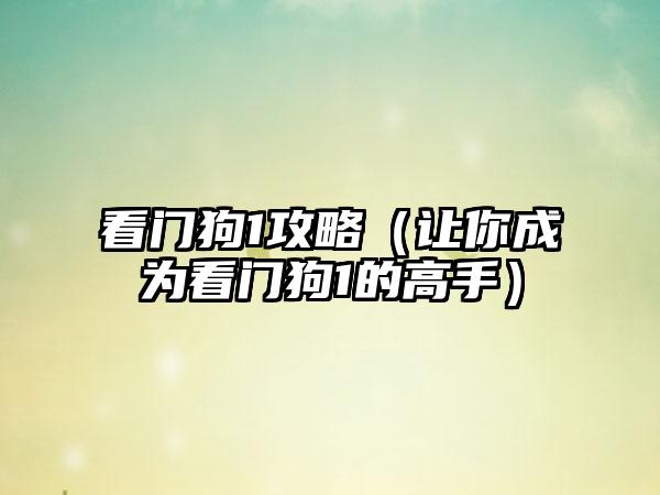看门狗1攻略（让你成为看门狗1的高手）
