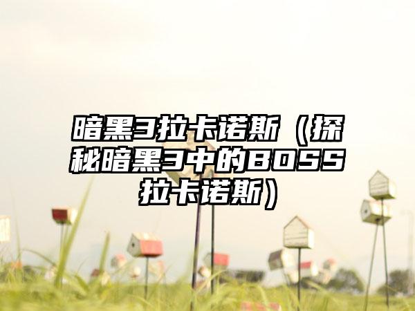 暗黑3拉卡诺斯（探秘暗黑3中的BOSS拉卡诺斯）