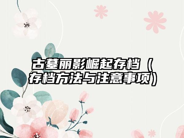 古墓丽影崛起存档（存档方法与注意事项）