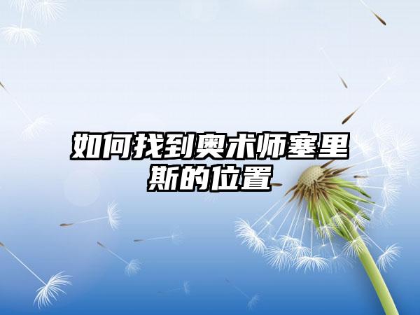 如何找到奥术师塞里斯的位置