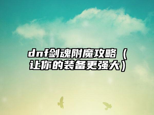 dnf剑魂附魔攻略（让你的装备更强大）