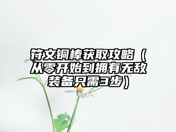 符文铜棒获取攻略（从零开始到拥有无敌装备只需3步）