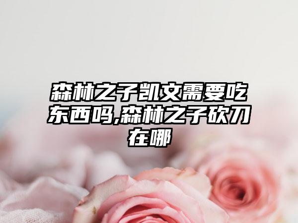 森林之子凯文需要吃东西吗,森林之子砍刀在哪
