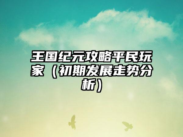 王国纪元攻略平民玩家（初期发展走势分析）