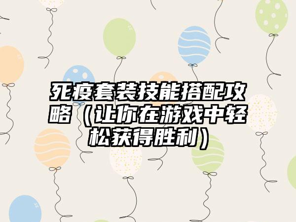 死疫套装技能搭配攻略（让你在游戏中轻松获得胜利）