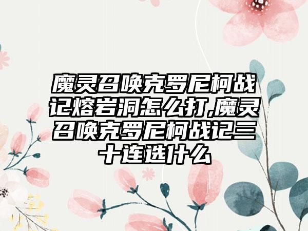 魔灵召唤克罗尼柯战记熔岩洞怎么打,魔灵召唤克罗尼柯战记三十连选什么