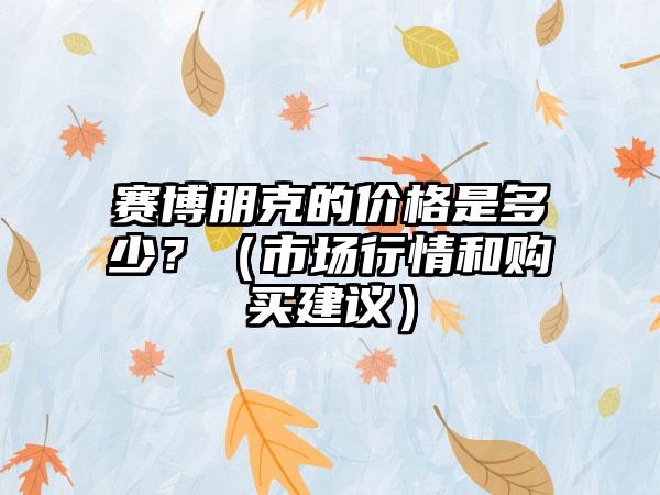 赛博朋克的价格是多少？（市场行情和购买建议）