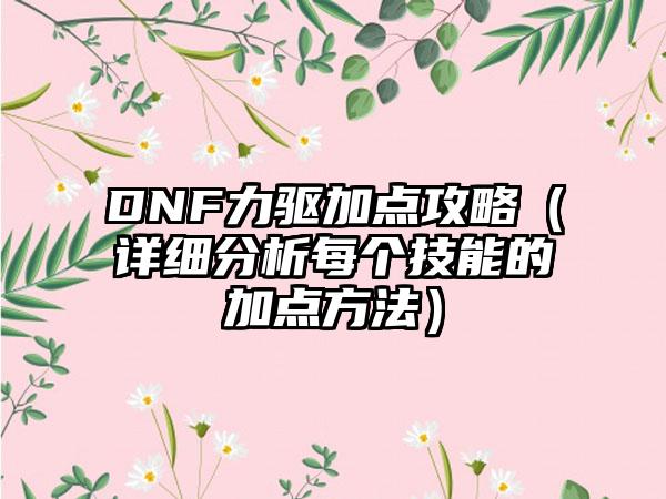 DNF力驱加点攻略（详细分析每个技能的加点方法）