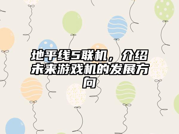 地平线5联机，介绍未来游戏机的发展方向