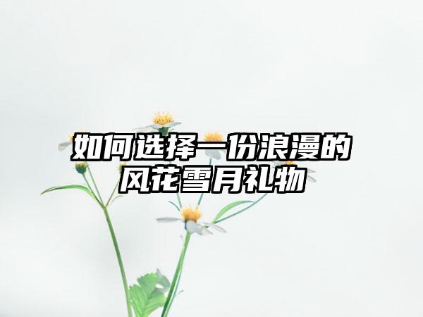 如何选择一份浪漫的风花雪月礼物