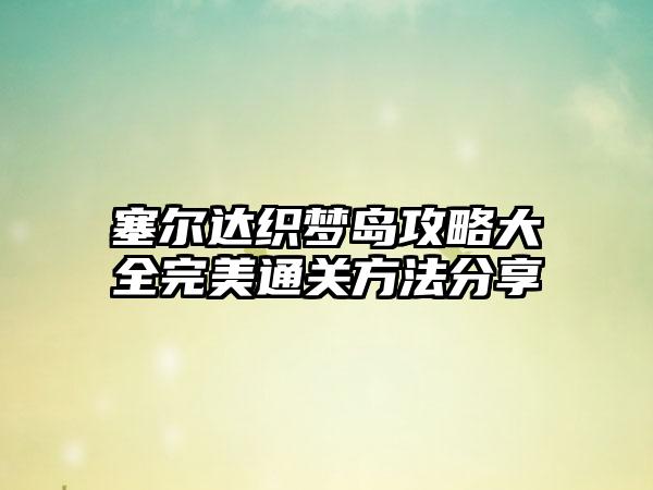 塞尔达织梦岛攻略大全完美通关方法分享