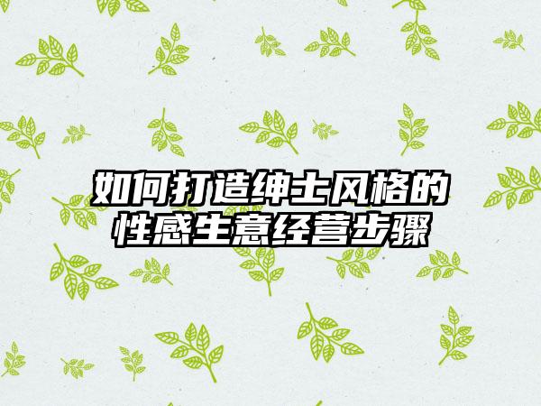 如何打造绅士风格的性感生意经营步骤