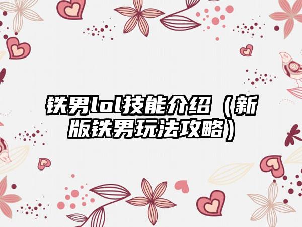 铁男lol技能介绍（新版铁男玩法攻略）