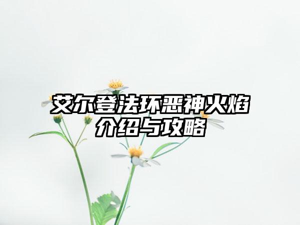 艾尔登法环恶神火焰介绍与攻略