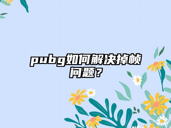 pubg如何解决掉帧问题？