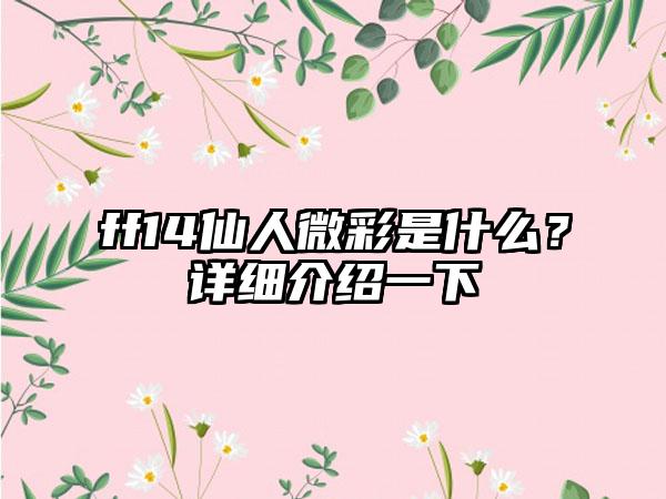 ff14仙人微彩是什么？详细介绍一下