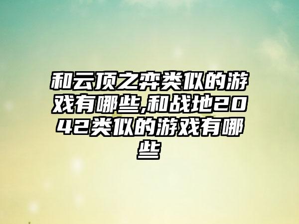 和云顶之弈类似的游戏有哪些,和战地2042类似的游戏有哪些