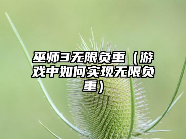 巫师3无限负重（游戏中如何实现无限负重）
