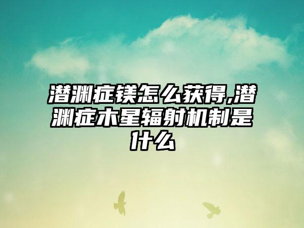 潜渊症镁怎么获得,潜渊症木星辐射机制是什么