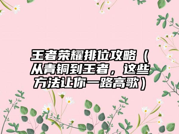 王者荣耀排位攻略（从青铜到王者，这些方法让你一路高歌）