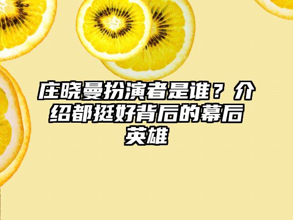 庄晓曼扮演者是谁？介绍都挺好背后的幕后英雄
