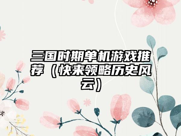 三国时期单机游戏推荐（快来领略历史风云）