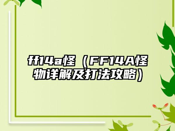 ff14a怪（FF14A怪物详解及打法攻略）