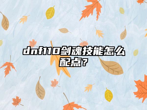 dnf110剑魂技能怎么配点？
