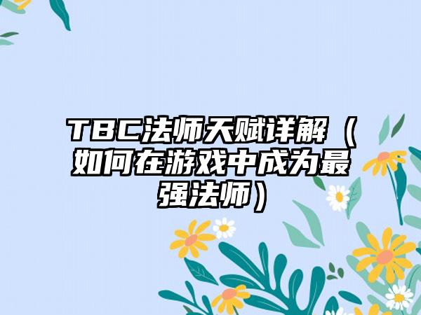 TBC法师天赋详解（如何在游戏中成为最强法师）