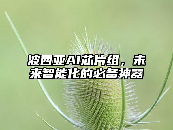 波西亚AI芯片组，未来智能化的必备神器