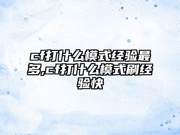 cf打什么模式经验最多,cf打什么模式刷经验快